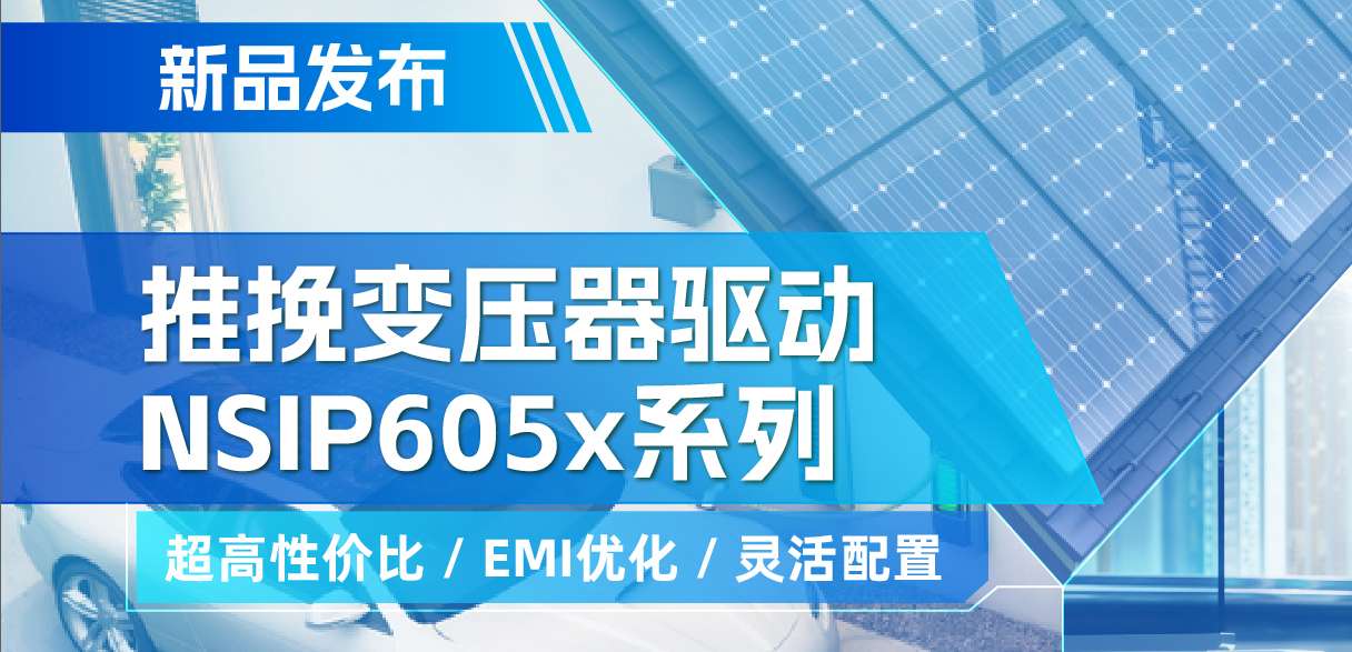 ag凯发旗舰厅推出高性价比的推挽变压器驱动NSIP605x系列，支持客户多样化灵活设计