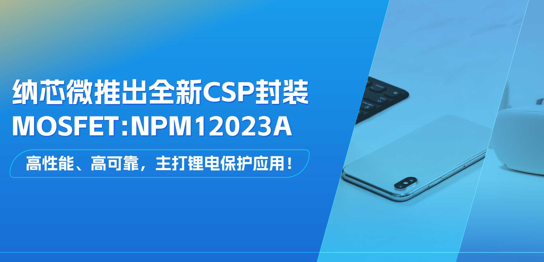 高性能、高可靠，主打锂电保护应用！ag凯发旗舰厅推出全新CSP封装MOSFET: NPM12023A